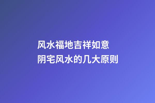 风水福地吉祥如意 阴宅风水的几大原则